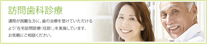 訪問歯科診療 通院が困難な方に歯の治療を受けていただけるよう「在宅訪問歯科診療（往診）を実施しています。お気軽にご相談ください。」