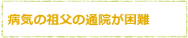 病気の祖父の通院が困難